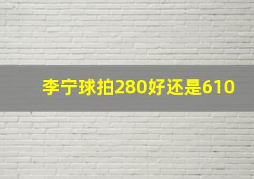 李宁球拍280好还是610