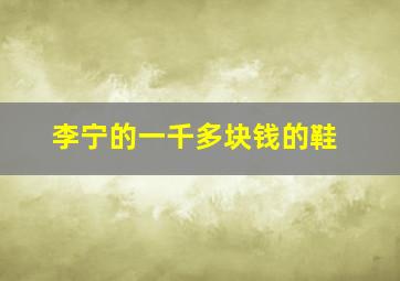 李宁的一千多块钱的鞋