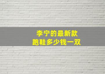 李宁的最新款跑鞋多少钱一双