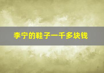 李宁的鞋子一千多块钱