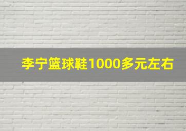 李宁篮球鞋1000多元左右