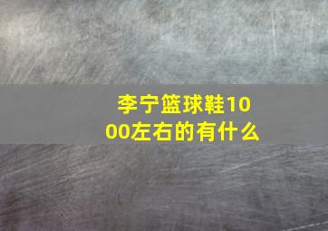 李宁篮球鞋1000左右的有什么