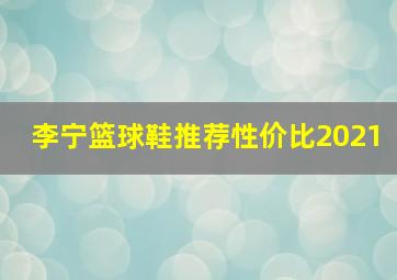 李宁篮球鞋推荐性价比2021