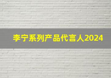 李宁系列产品代言人2024