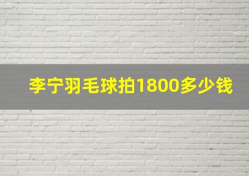 李宁羽毛球拍1800多少钱