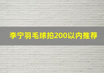 李宁羽毛球拍200以内推荐