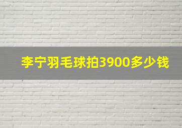 李宁羽毛球拍3900多少钱