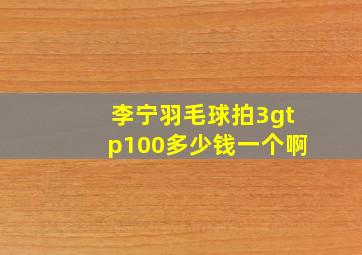 李宁羽毛球拍3gtp100多少钱一个啊