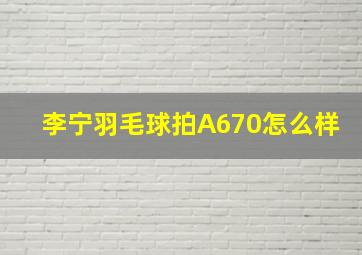 李宁羽毛球拍A670怎么样