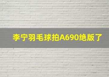 李宁羽毛球拍A690绝版了