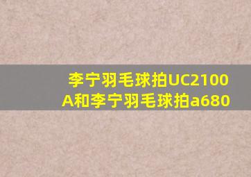 李宁羽毛球拍UC2100A和李宁羽毛球拍a680