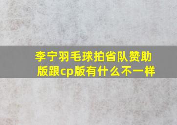 李宁羽毛球拍省队赞助版跟cp版有什么不一样