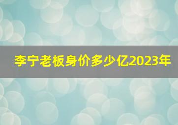 李宁老板身价多少亿2023年