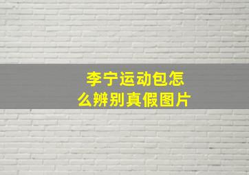 李宁运动包怎么辨别真假图片