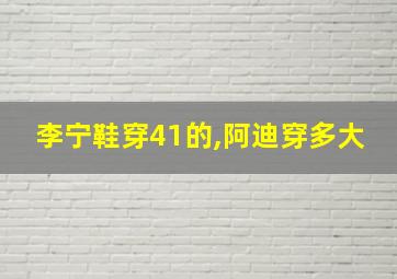 李宁鞋穿41的,阿迪穿多大