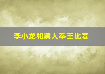 李小龙和黑人拳王比赛