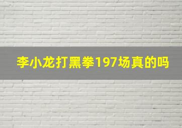 李小龙打黑拳197场真的吗