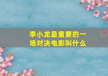 李小龙最重要的一场对决电影叫什么