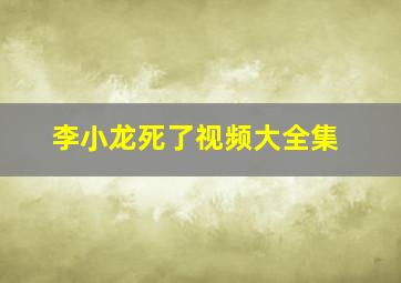 李小龙死了视频大全集