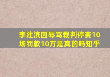 李建滨因辱骂裁判停赛10场罚款10万是真的吗知乎