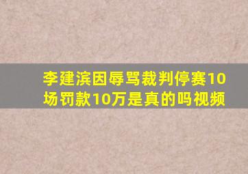 李建滨因辱骂裁判停赛10场罚款10万是真的吗视频