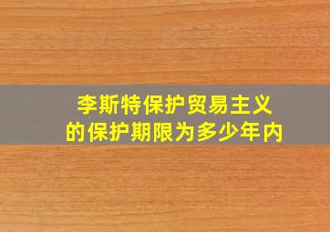 李斯特保护贸易主义的保护期限为多少年内