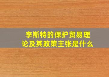 李斯特的保护贸易理论及其政策主张是什么