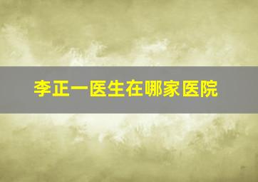 李正一医生在哪家医院