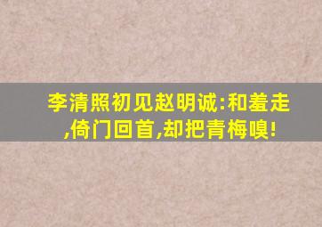 李清照初见赵明诚:和羞走,倚门回首,却把青梅嗅!