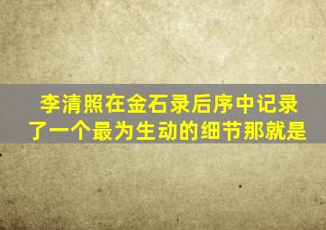 李清照在金石录后序中记录了一个最为生动的细节那就是