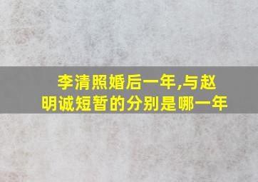 李清照婚后一年,与赵明诚短暂的分别是哪一年