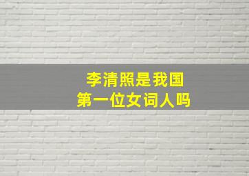 李清照是我国第一位女词人吗