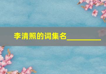 李清照的词集名_________