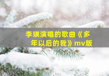 李瑛演唱的歌曲《多年以后的我》mv版