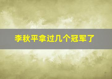 李秋平拿过几个冠军了