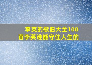 李英的歌曲大全100首李英谁能守住人生的