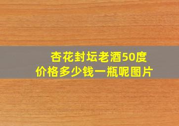 杏花封坛老酒50度价格多少钱一瓶呢图片