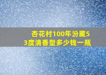 杏花村100年汾藏53度清香型多少钱一瓶