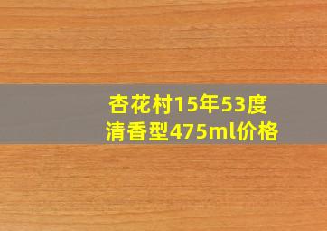 杏花村15年53度清香型475ml价格