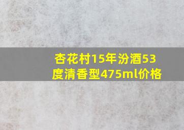 杏花村15年汾酒53度清香型475ml价格