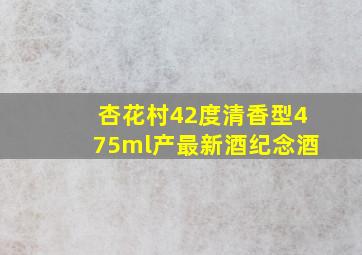 杏花村42度清香型475ml产最新酒纪念酒