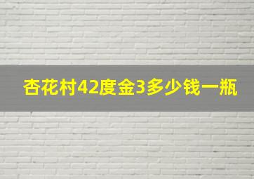 杏花村42度金3多少钱一瓶