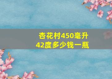 杏花村450毫升42度多少钱一瓶