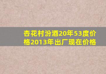 杏花村汾酒20年53度价格2013年出厂现在价格