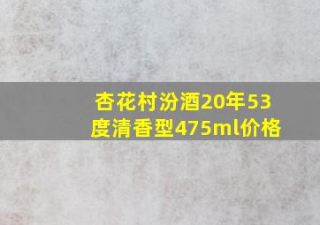 杏花村汾酒20年53度清香型475ml价格