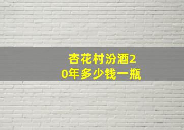 杏花村汾酒20年多少钱一瓶