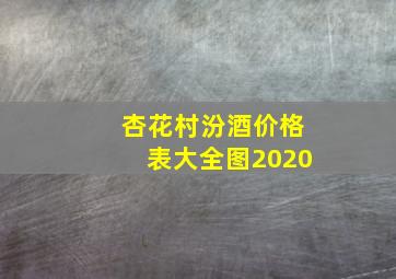 杏花村汾酒价格表大全图2020