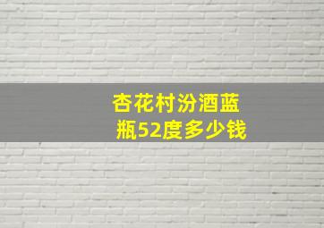 杏花村汾酒蓝瓶52度多少钱