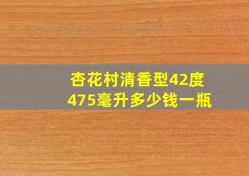 杏花村清香型42度475毫升多少钱一瓶