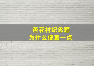 杏花村纪念酒为什么便宜一点